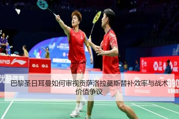 巴黎圣日耳曼如何审视贡萨洛拉莫斯替补效率与战术价值争议