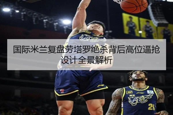 国际米兰复盘劳塔罗绝杀背后高位逼抢设计全景解析