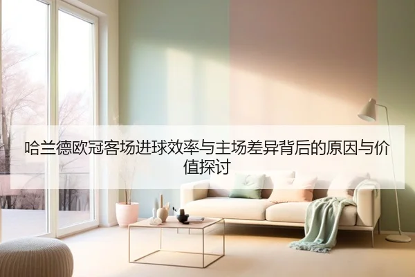 哈兰德欧冠客场进球效率与主场差异背后的原因与价值探讨