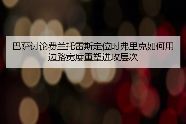 巴萨讨论费兰托雷斯定位时弗里克如何用边路宽度重塑进攻层次