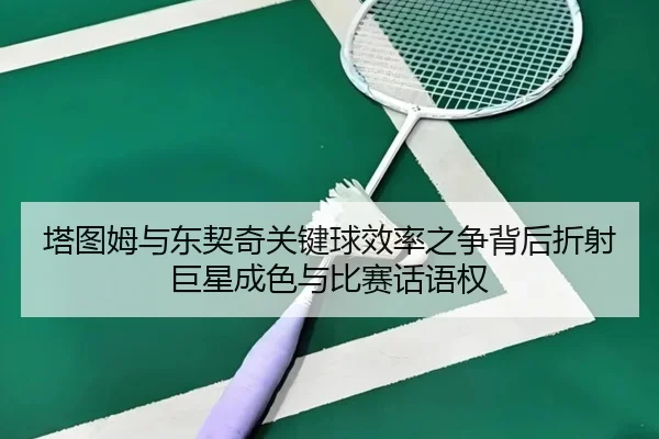 塔图姆与东契奇关键球效率之争背后折射巨星成色与比赛话语权